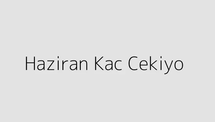 Haziran Kac Cekiyo.