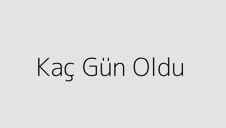 Kaç Gün Oldu.