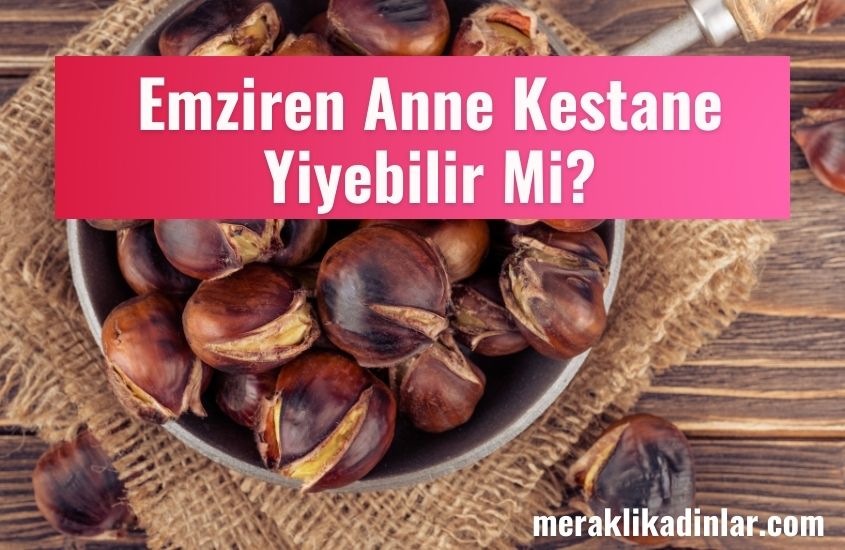 Emziren Anne Kestane Yiyebilir Mi? Gaz Yapar Mı?