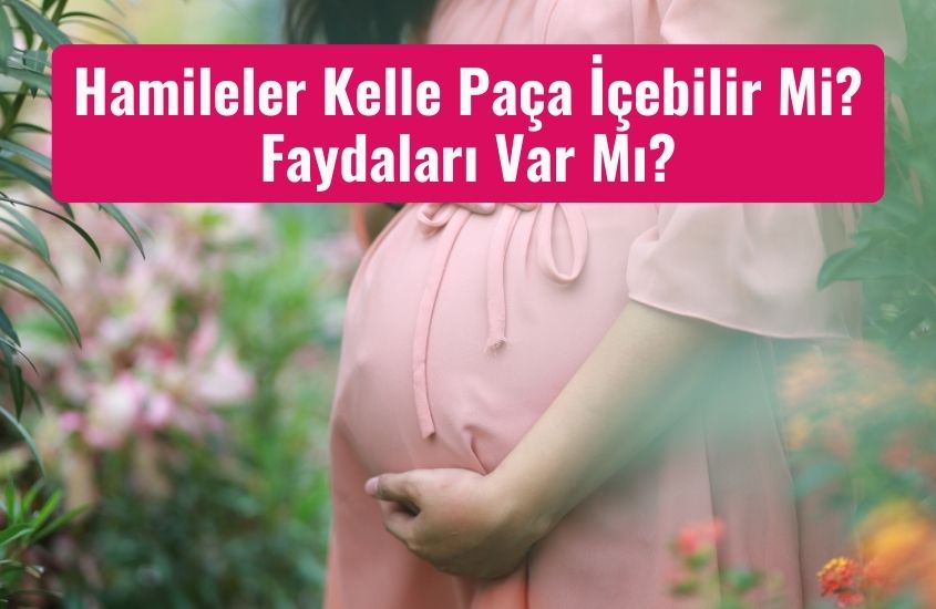 Hamileler Kelle Paça İçebilir Mi? Faydaları Var Mı?