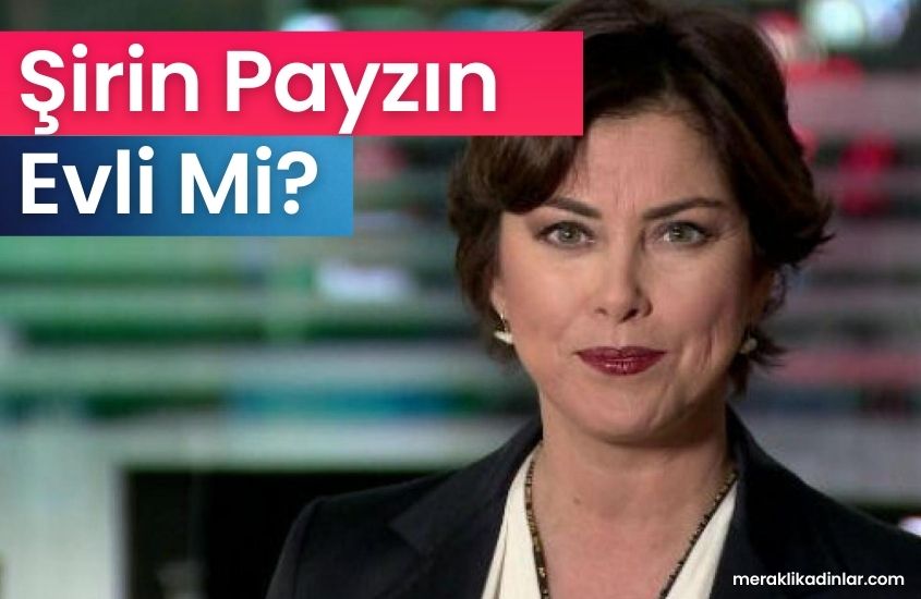 Şirin Payzın Evli Mi? Eşi Kim? Çocuğu Var Mı?