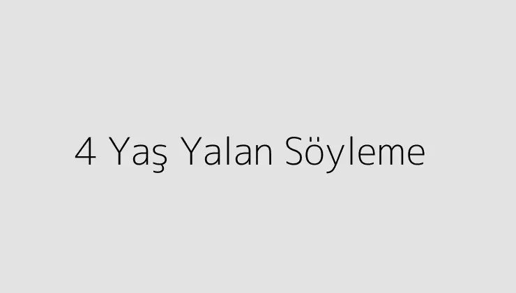 4 Yaş Yalan Söyleme