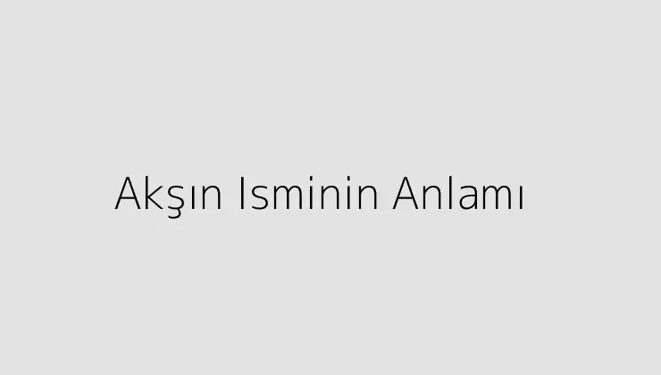 Akşın Isminin Anlamı