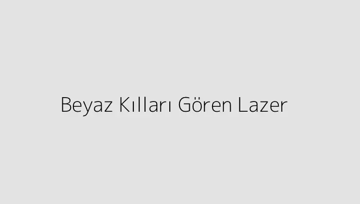 Beyaz Kılları Gören Lazer