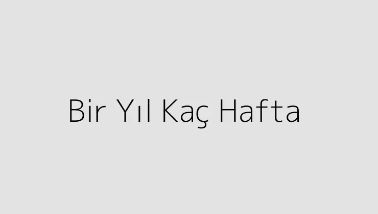 Bir Yıl Kaç Hafta.