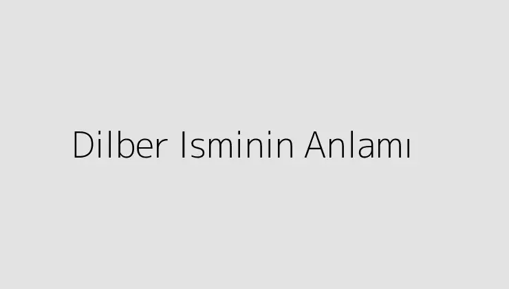 Dilber Isminin Anlamı