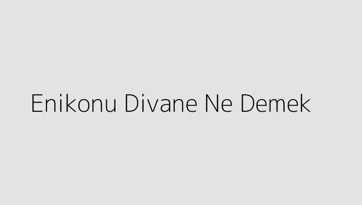 Enikonu Divane Ne Demek