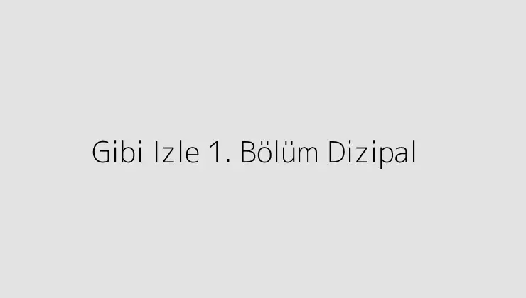 Gibi Izle 1. Bölüm Dizipal