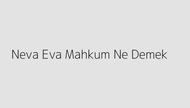 Neva Eva Mahkum Ne Demek