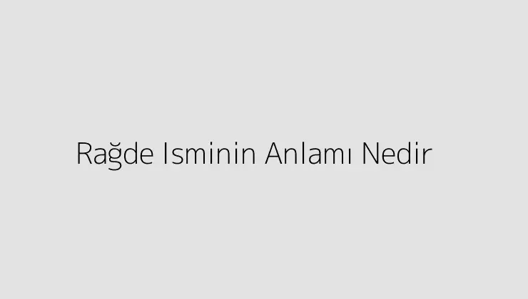 Rağde Isminin Anlamı Nedir