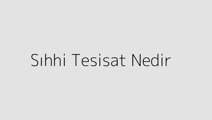 Sıhhi Tesisat Nedir