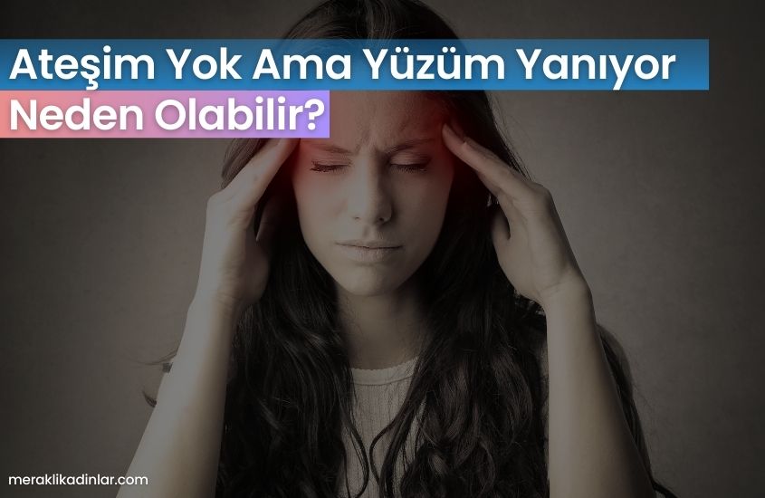 Ateşim Yok Ama Yüzüm Yanıyor Neden Olabilir?