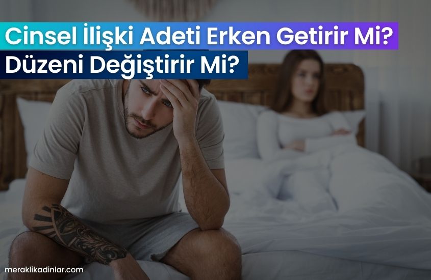 Cinsel İlişki Adeti Erken Getirir Mi? Düzeni Değiştirir Mi?