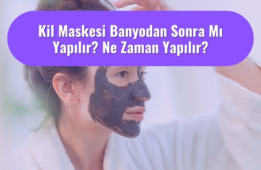 Kil Maskesi Banyodan Sonra Mı Yapılır? Ne Zaman Yapılır?