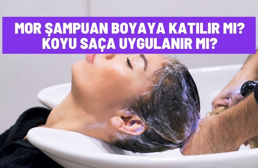 Mor Şampuan Boyaya Katılır Mı? Koyu Saça Uygulanır Mı?