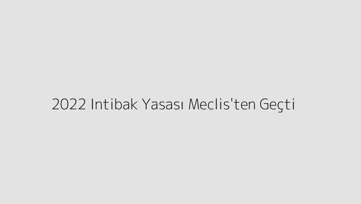 2022 Intibak Yasası Meclis\’ten Geçti