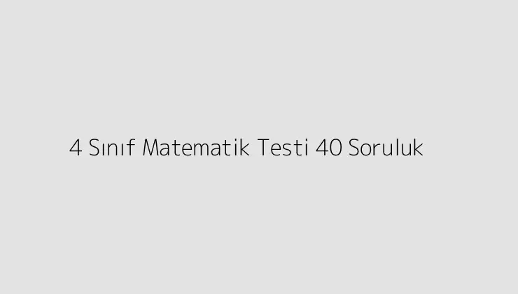 4 Sınıf Matematik Testi 40 Soruluk