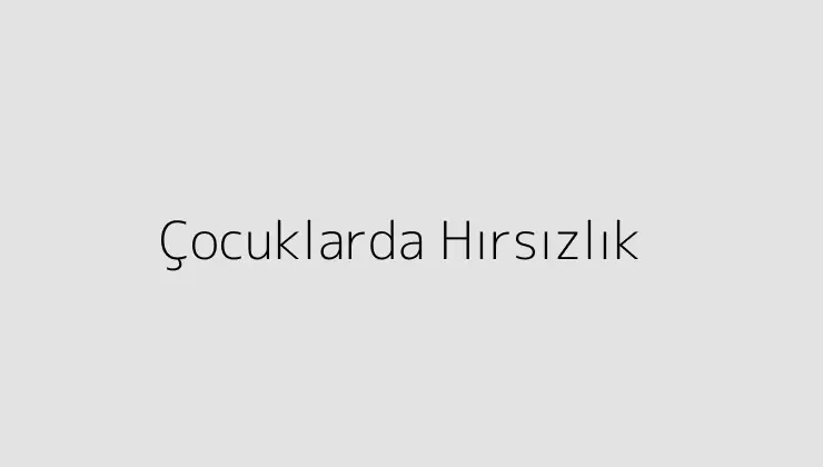 Çocuklarda Hırsızlık