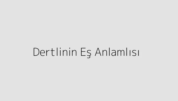 Dertlinin Eş Anlamlısı