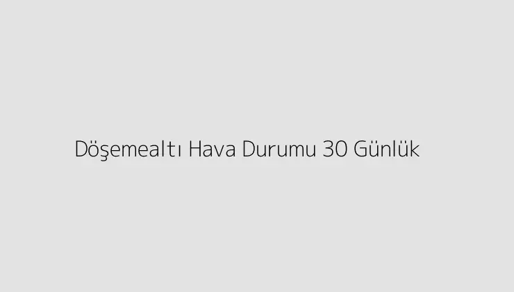 Döşemealtı Hava Durumu 30 Günlük