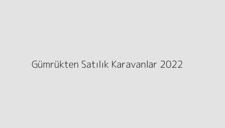 Gümrükten Satılık Karavanlar 2022