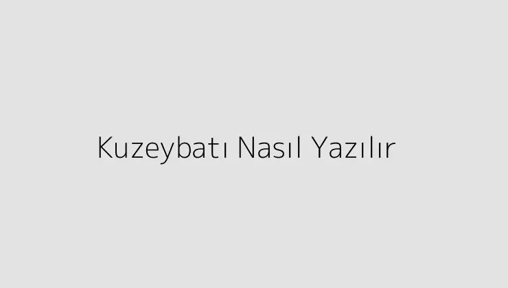 Kuzeybatı Nasıl Yazılır