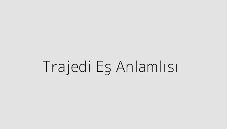 Trajedi Eş Anlamlısı