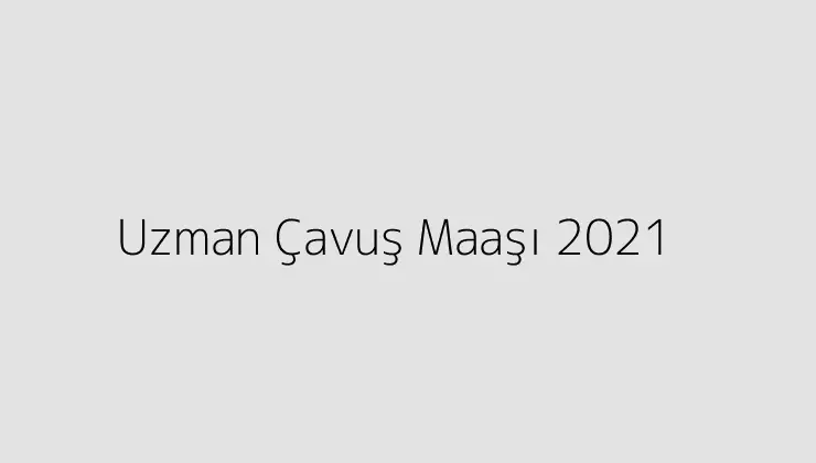 Uzman Çavuş Maaşı 2021