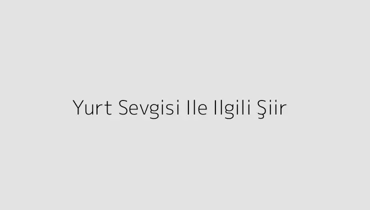 Yurt Sevgisi Ile Ilgili Şiir