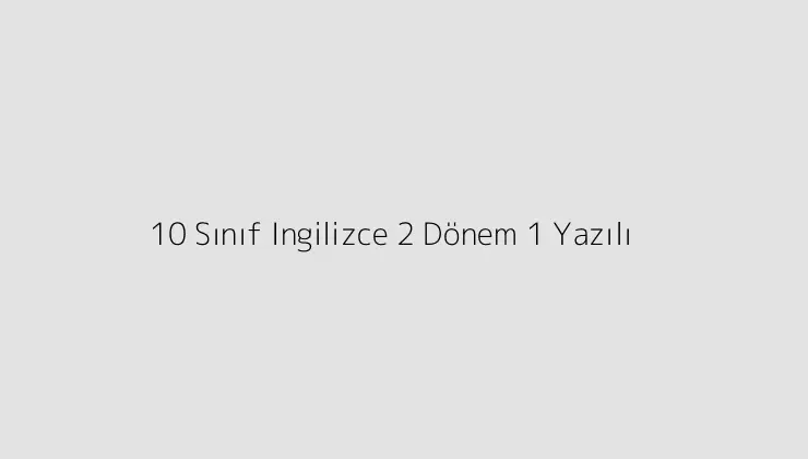 10 Sınıf Ingilizce 2 Dönem 1 Yazılı