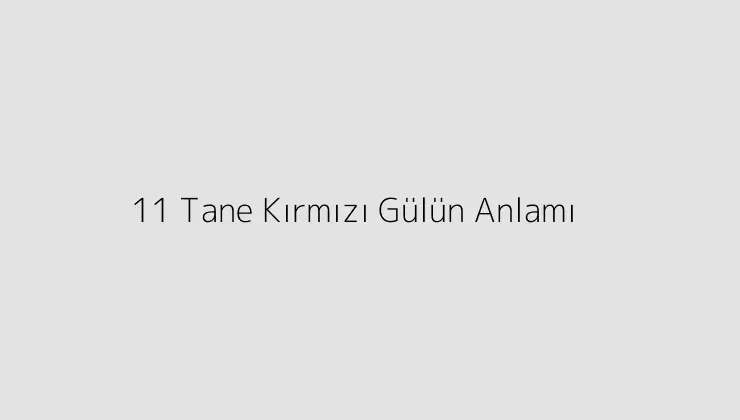 11 Tane Kırmızı Gülün Anlamı