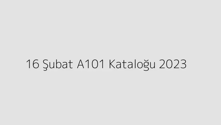 16 Şubat A101 Kataloğu 2023