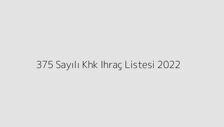 375 Sayılı Khk Ihraç Listesi 2022