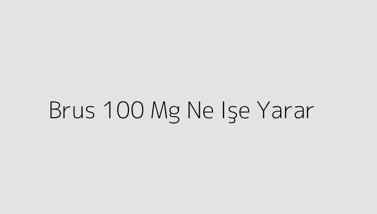 Brus 100 Mg Ne Işe Yarar