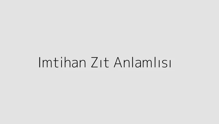 Imtihan Zıt Anlamlısı