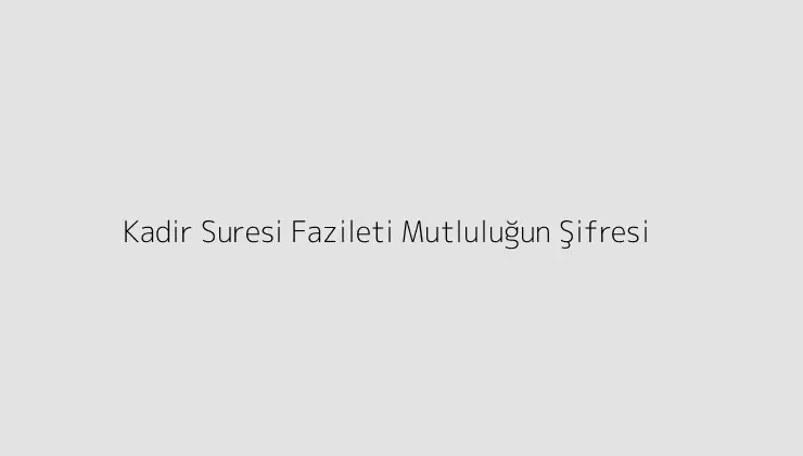 Kadir Suresi Fazileti Mutluluğun Şifresi