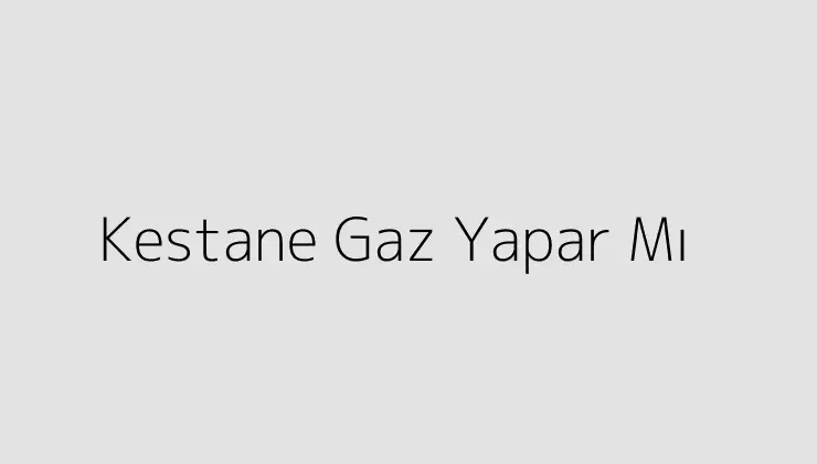 Kestane Gaz Yapar Mı