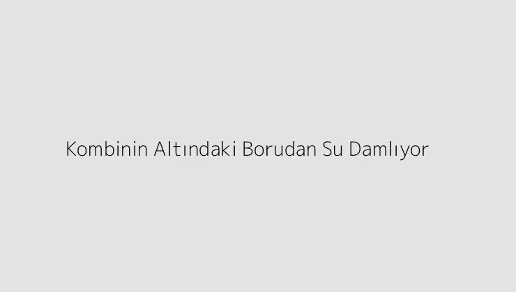 Kombinin Altındaki Borudan Su Damlıyor