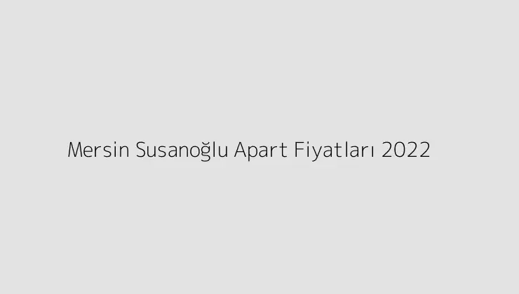 Mersin Susanoğlu Apart Fiyatları 2022