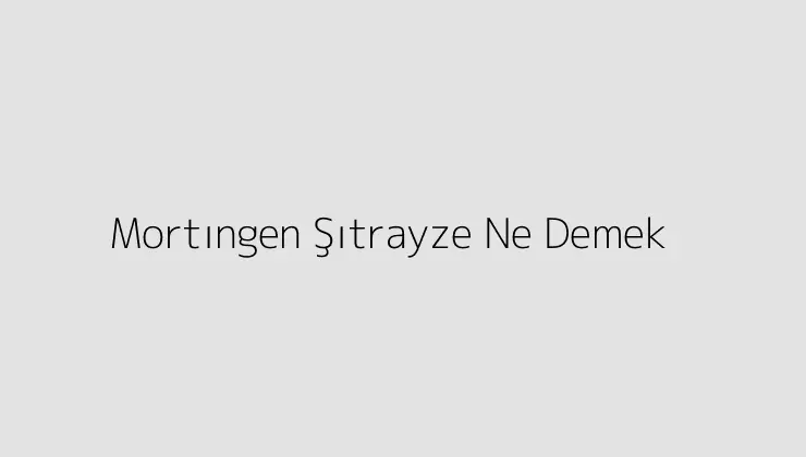 Mortıngen Şıtrayze Ne Demek