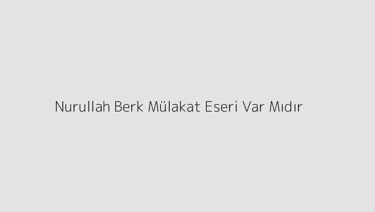 Nurullah Berk Mülakat Eseri Var Mıdır