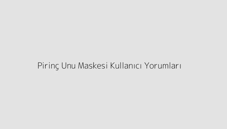 Pirinç Unu Maskesi Kullanıcı Yorumları