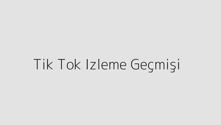 Tik Tok Izleme Geçmişi