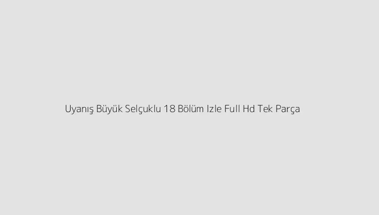 Uyanış Büyük Selçuklu 18 Bölüm Izle Full Hd Tek Parça