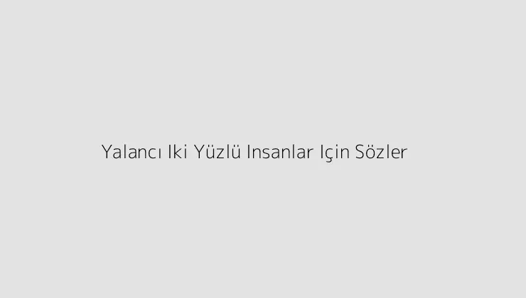 Yalancı Iki Yüzlü Insanlar Için Sözler