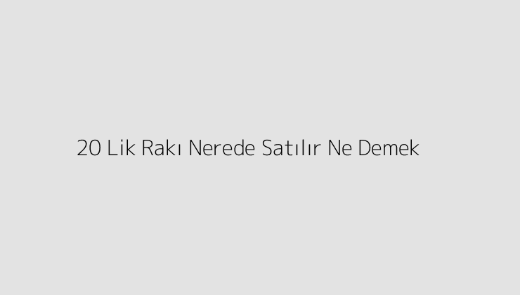 20 Lik Rakı Nerede Satılır Ne Demek?