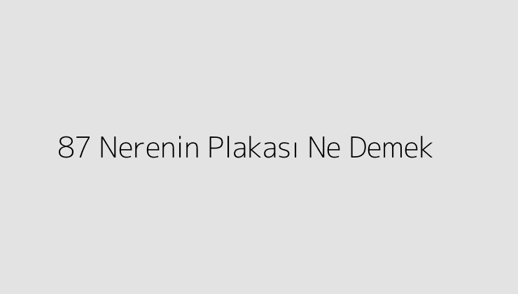 87 Nerenin Plakası Ne Demek?