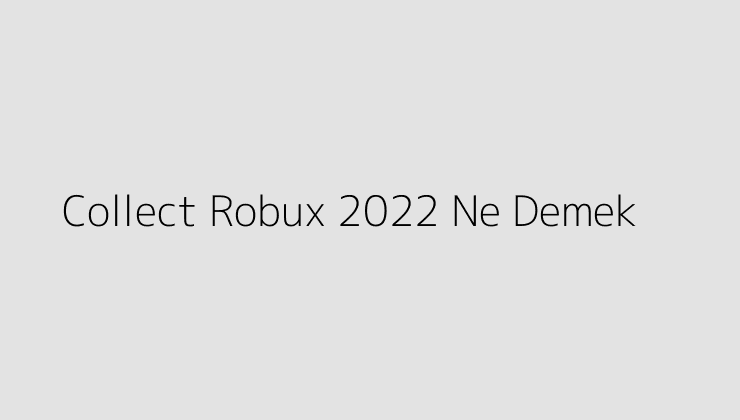 Collect Robux 2022 Ne Demek?
