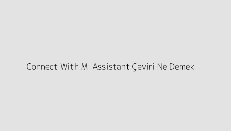 Connect With Mi Assistant Çeviri Ne Demek?