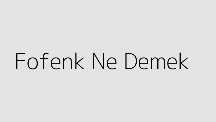 Fofenk Ne Demek?